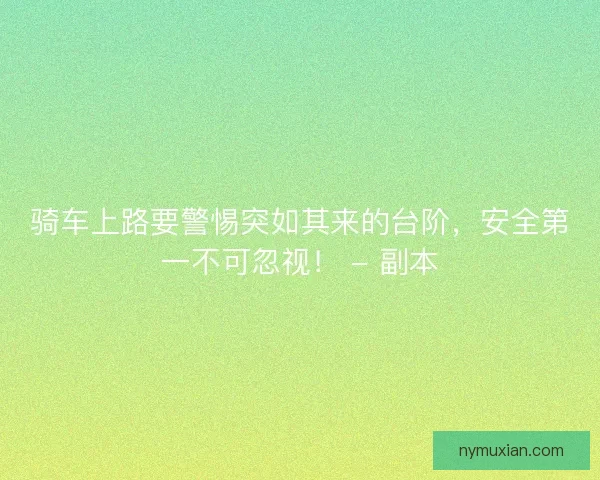 骑车上路要警惕突如其来的台阶，安全第一不可忽视！ - 副本