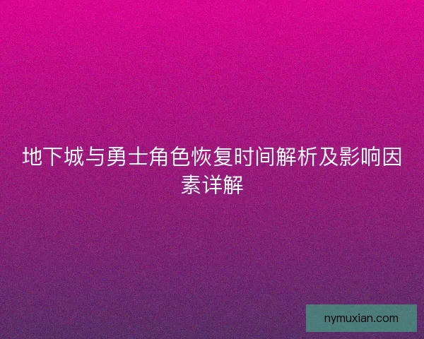 地下城与勇士角色恢复时间解析及影响因素详解