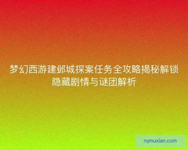 梦幻西游建邺城探案任务全攻略揭秘解锁隐藏剧情与谜团解析