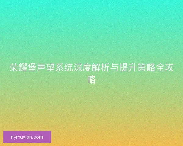 荣耀堡声望系统深度解析与提升策略全攻略