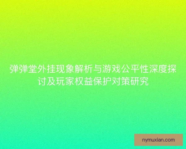 弹弹堂外挂现象解析与游戏公平性深度探讨及玩家权益保护对策研究