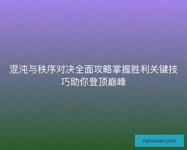 混沌与秩序对决全面攻略掌握胜利关键技巧助你登顶巅峰