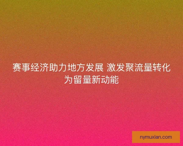赛事经济助力地方发展 激发聚流量转化为留量新动能
