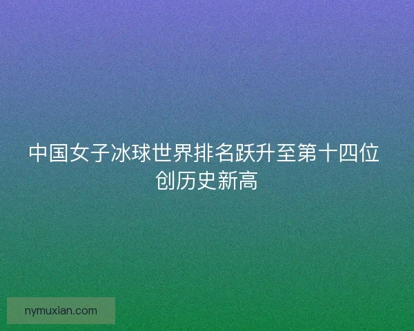 中国女子冰球世界排名跃升至第十四位 创历史新高