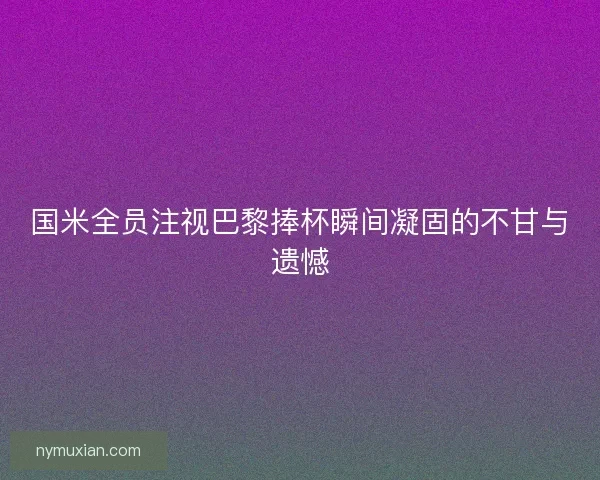 国米全员注视巴黎捧杯瞬间凝固的不甘与遗憾