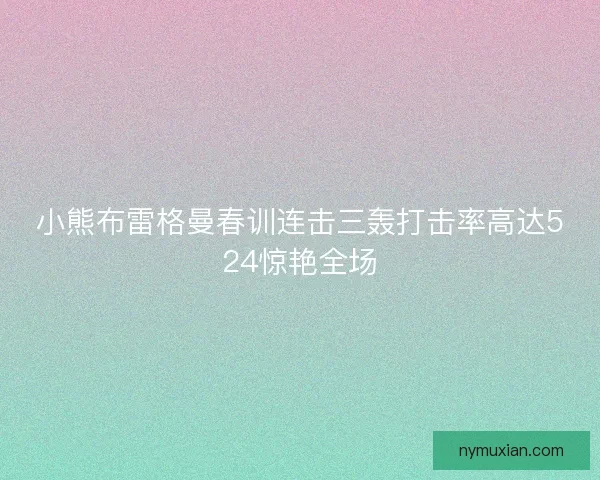 小熊布雷格曼春训连击三轰打击率高达524惊艳全场
