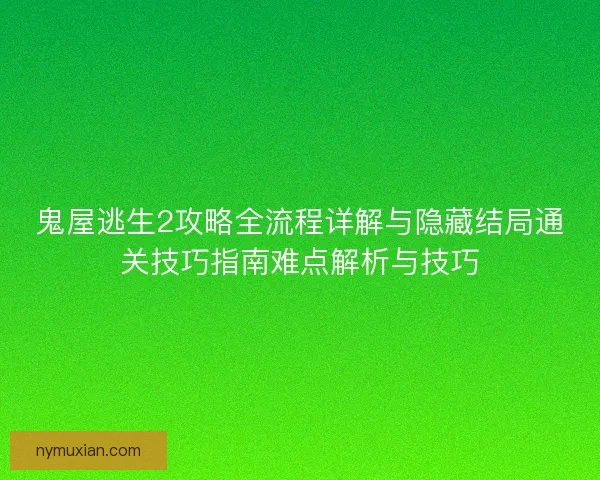 鬼屋逃生2攻略全流程详解与隐藏结局通关技巧指南难点解析与技巧