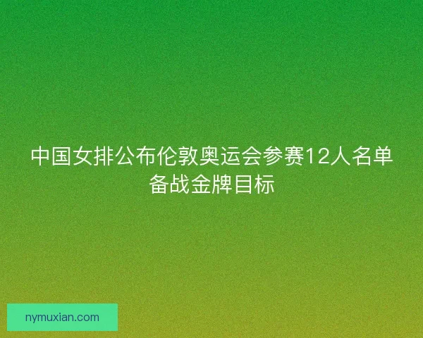中国女排公布伦敦奥运会参赛12人名单备战金牌目标