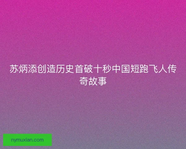 苏炳添创造历史首破十秒中国短跑飞人传奇故事