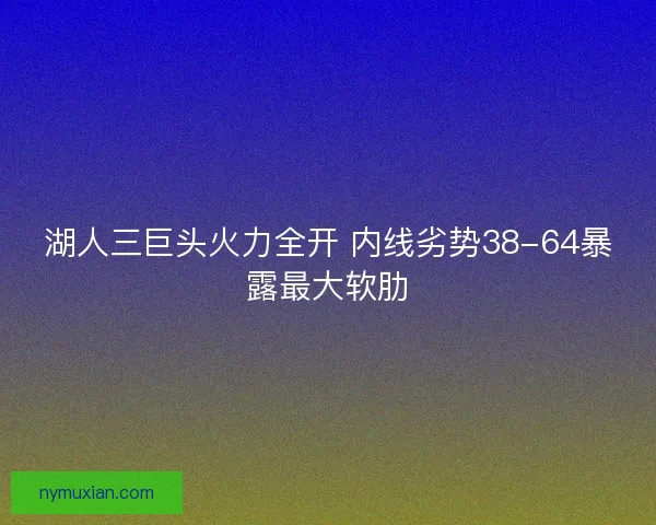 湖人三巨头火力全开 内线劣势38-64暴露最大软肋